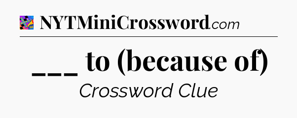 ___ to (because of) Crossword Clue