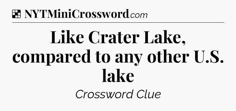Solution: Like Crater Lake, compared to any other U.S. lake - NYT Crossword