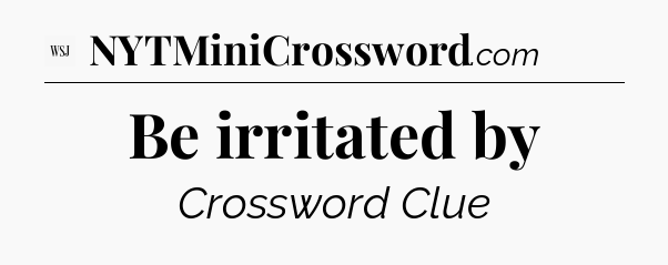 Be irritated by - WSJ Crossword