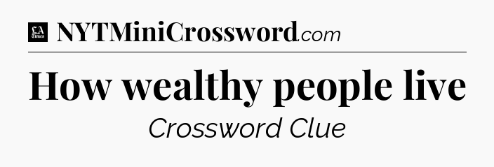 How wealthy people live - LA Times Crossword