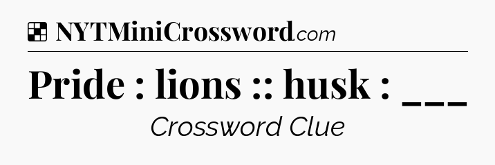 Solution: Pride : lions :: husk : ___ - NYT Crossword