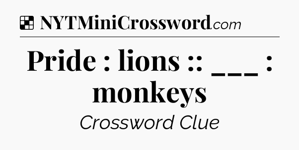 Solution: Pride : lions :: ___ : monkeys - NYT Crossword
