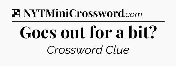 Solution: Goes out for a bit - NYT Crossword