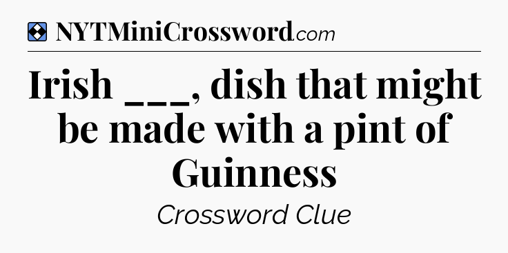 Solution: Irish ___, dish that might be made with a pint of Guinness - NYT Mini Crossword