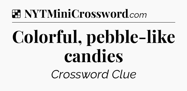 Solution: Colorful, pebble-like candies - NYT Crossword
