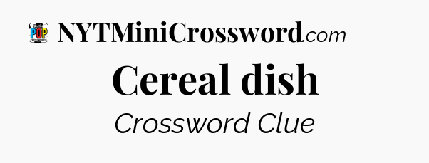 Cereal dish Crossword Clue