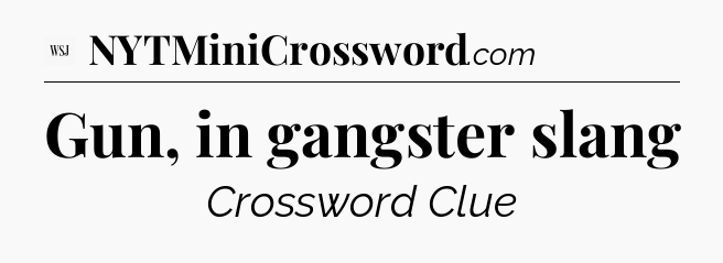 Gun, in gangster slang - WSJ Crossword