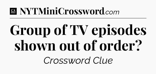 Group of TV episodes shown out of order - LA Times Crossword