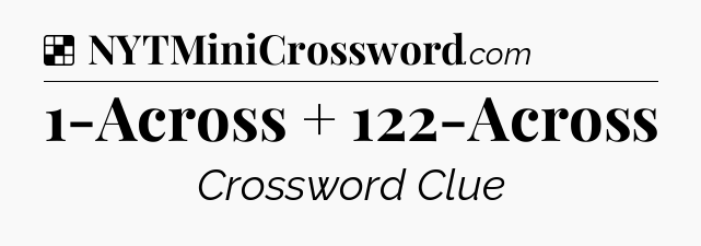 Solution: 1-Across + 122-Across - NYT Crossword