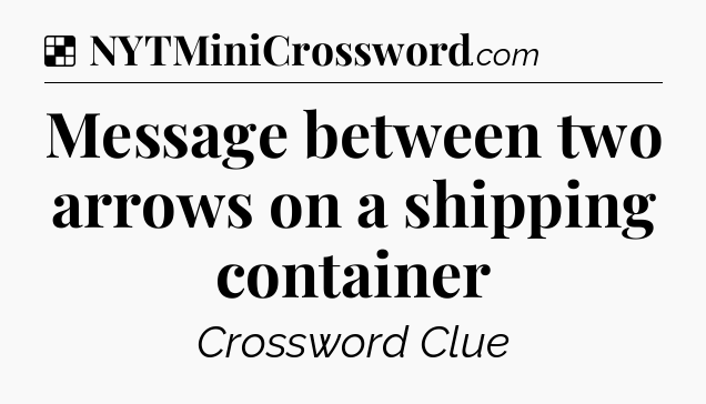 Solution: Message between two arrows on a shipping container - NYT Crossword