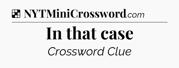 Solution: In that case - NYT Crossword