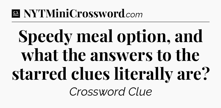 Speedy meal option, and what the answers to the starred clues literally are - LA Times Crossword