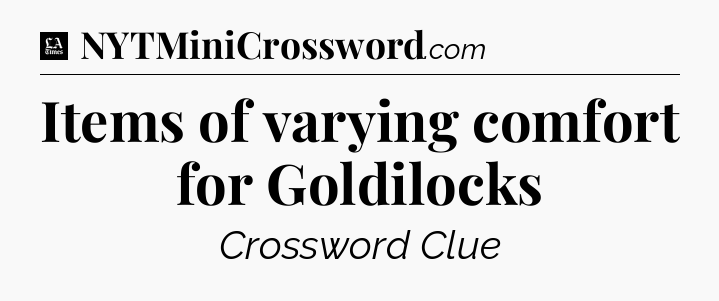 Items of varying comfort for Goldilocks - LA Times Crossword