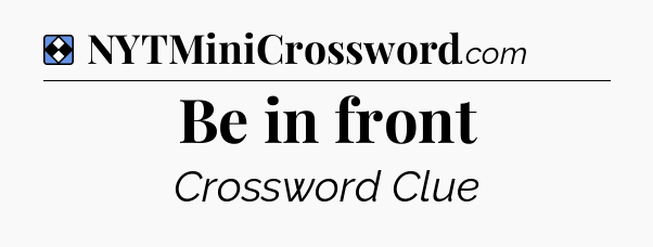 Solution: Be in front - NYT Mini Crossword