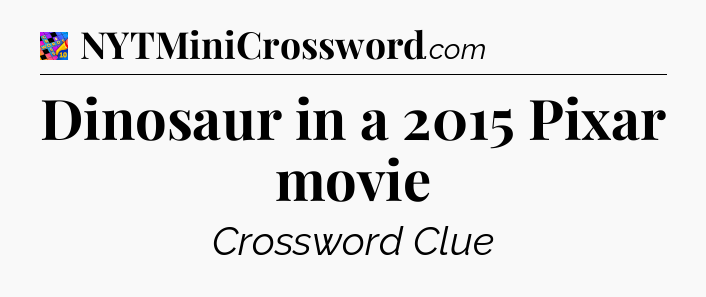 Dinosaur in a 2015 Pixar movie Crossword Clue