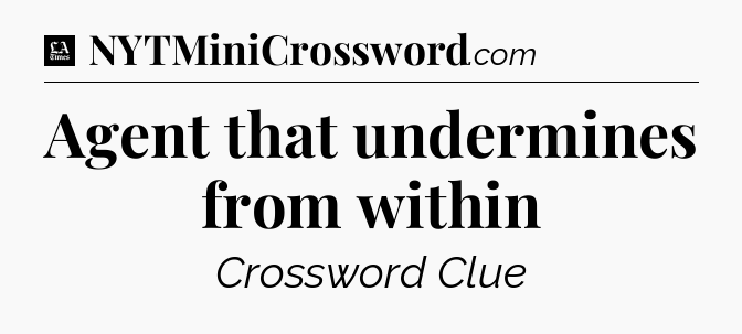 Agent that undermines from within - LA Times Crossword