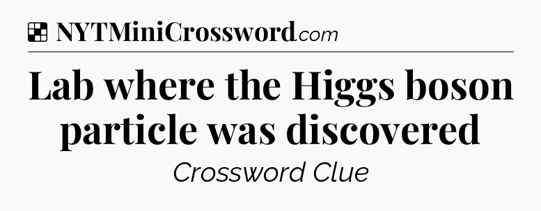 Solution: Lab where the Higgs boson particle was discovered - NYT Crossword