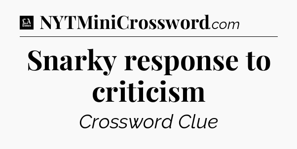 Snarky response to criticism - LA Times Crossword