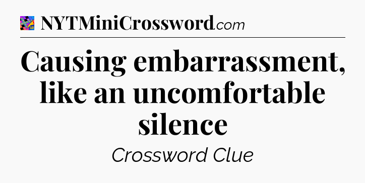 Causing embarrassment, like an uncomfortable silence Crossword Clue