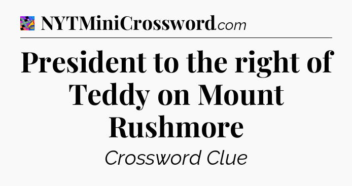 President to the right of Teddy on Mount Rushmore Crossword Clue