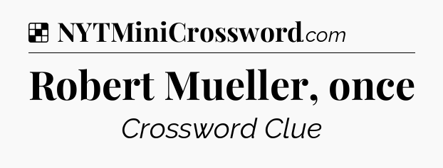 Solution: Robert Mueller, once - NYT Crossword