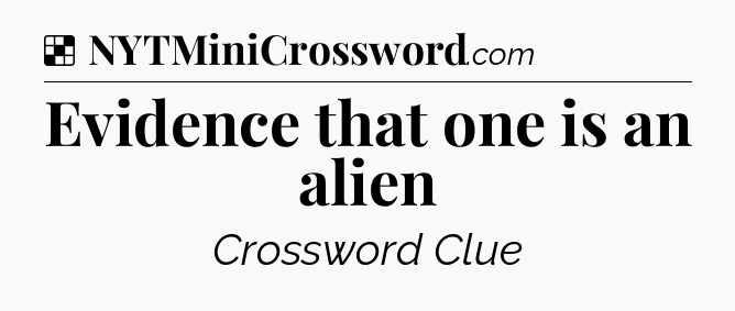 Solution: Evidence that one is an alien - NYT Crossword