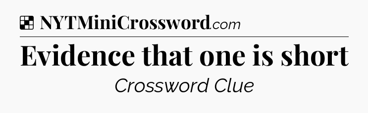 Solution: Evidence that one is short - NYT Crossword