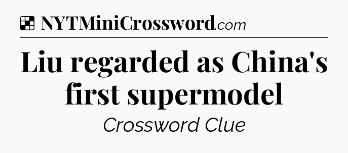 Solution: Liu regarded as China's first supermodel - NYT Crossword