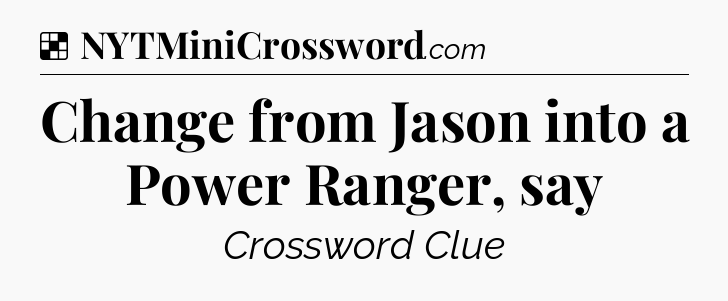 Solution: Change from Jason into a Power Ranger, say - NYT Crossword