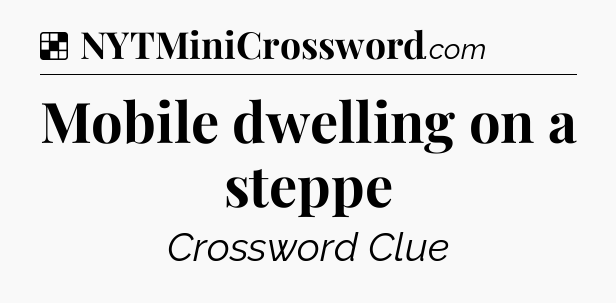 Solution: Mobile dwelling on a steppe - NYT Crossword