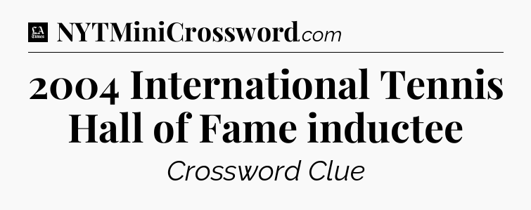 2004 International Tennis Hall of Fame inductee - LA Times Crossword