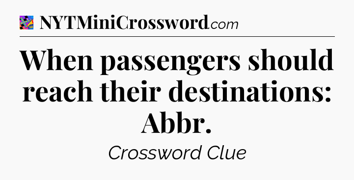 When passengers should reach their destinations: Abbr Crossword Clue