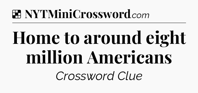 Solution: Home to around eight million Americans - NYT Crossword