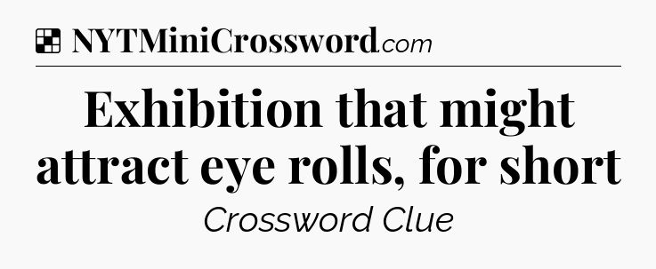 Solution: Exhibition that might attract eye rolls, for short - NYT Crossword