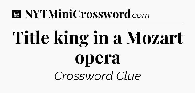 Title king in a Mozart opera - LA Times Crossword