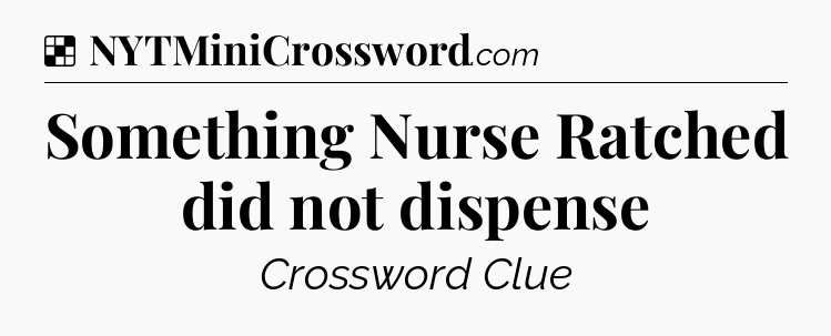 Solution: Something Nurse Ratched did not dispense - NYT Crossword