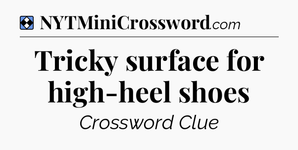 Solution: Tricky surface for high-heel shoes - NYT Mini Crossword