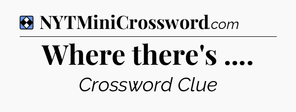 Solution: Where there's  - NYT Mini Crossword