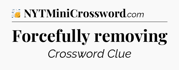 Forcefully removing - 7 Little Words