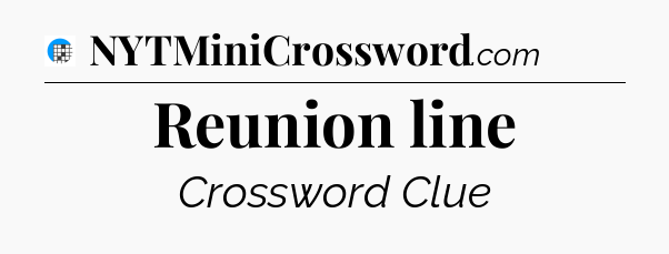 Reunion line Crossword Clue