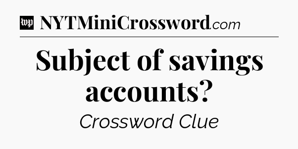 Subject of savings accounts Crossword Clue