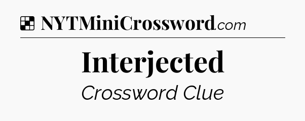 Solution: Interjected - NYT Crossword