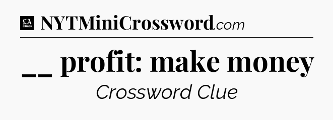 __ profit: make money - LA Times Crossword