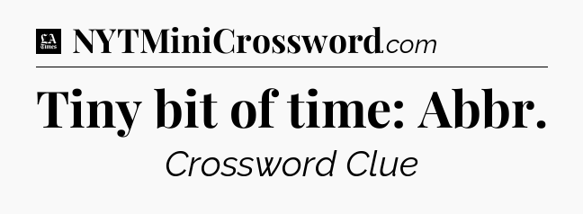 Tiny bit of time: Abbr - LA Times Crossword