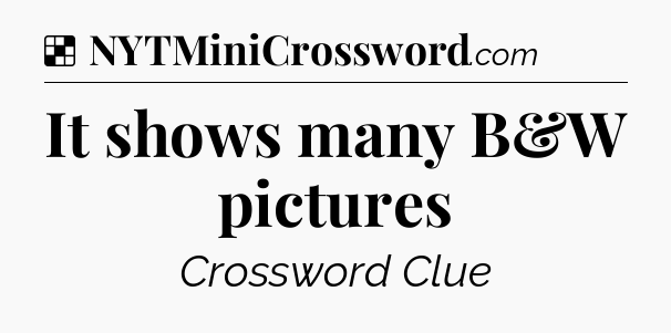 Solution: It shows many B&W pictures - NYT Crossword