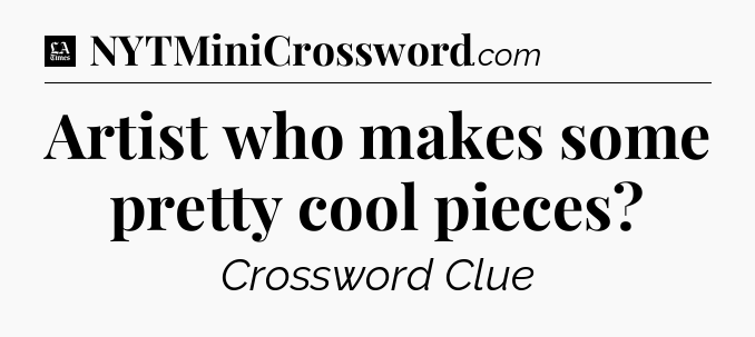 Artist who makes some pretty cool pieces - LA Times Crossword