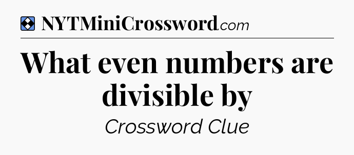 Solution: What even numbers are divisible by - NYT Mini Crossword