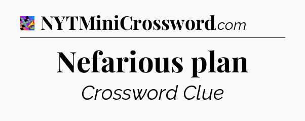 Nefarious plan Crossword Clue