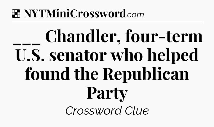 Solution: ___ Chandler, four-term U.S. senator who helped found the Republican Party - NYT Crossword
