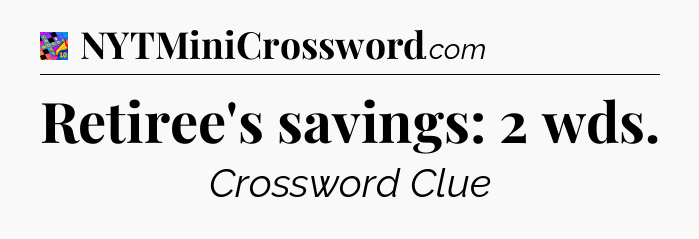 Retiree's savings: 2 wds Crossword Clue